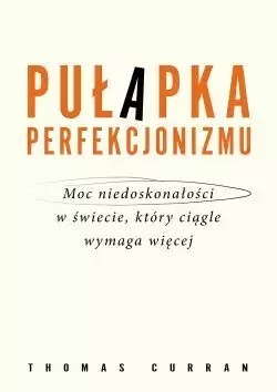 Pułapka perfekcjonizmu. Moc niedoskonałości w świecie, który ciągle wymaga więcej